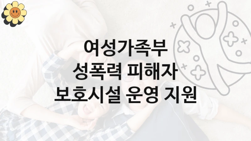 정부 지원 제도 “성폭력 피해자 보호시설 운영 지원” 신청 절차와 준비물 – 여성가족부