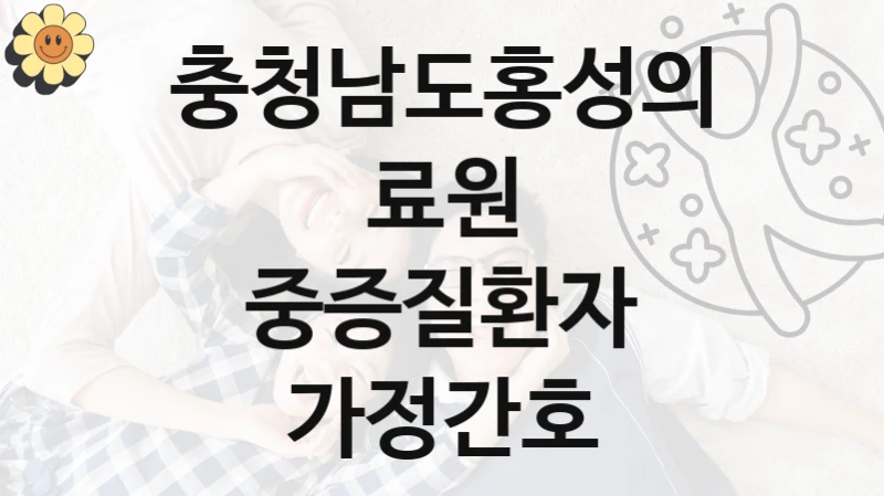 충청남도홍성의료원 사회 복지 혜택 “중증질환자 가정간호” – 신청 기준과 서류 준비