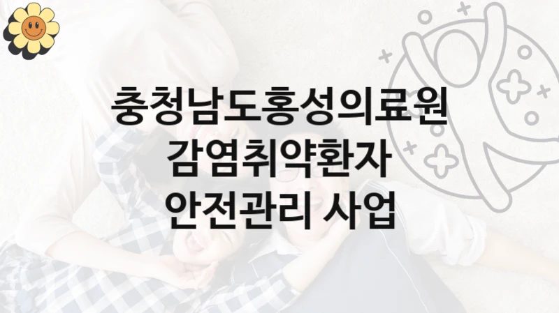 “감염취약환자 안전관리 사업” 혜택 대상자 조건 – 충청남도홍성의료원 복지정책 요건 및 혜택 안내