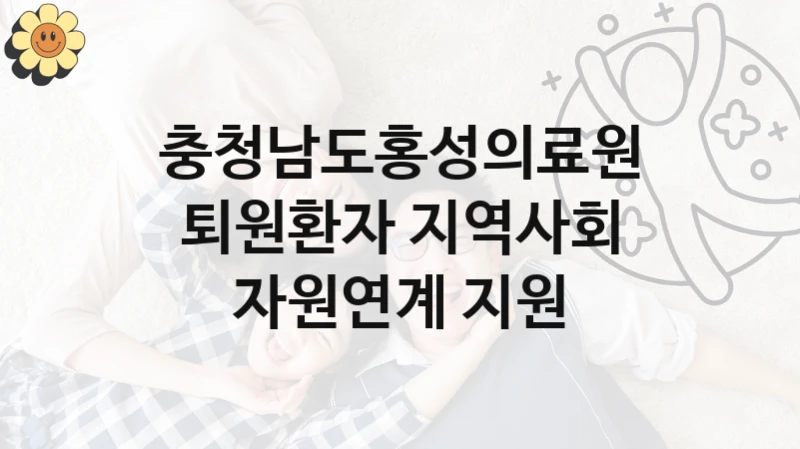 충청남도홍성의료원, 퇴원환자 지역사회 자원연계 지원 지원 정책안내, 신청 방법과 자격 조건