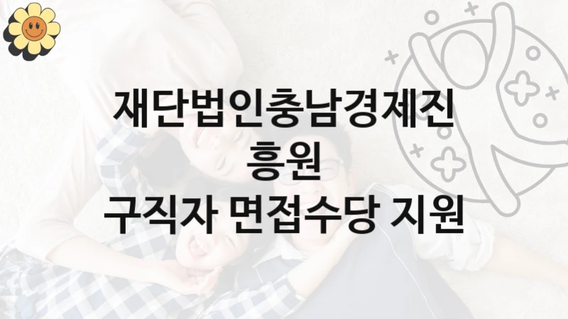 재단법인충남경제진흥원 “구직자 면접수당 지원” 지원사업 자격 조건과 신청 일정